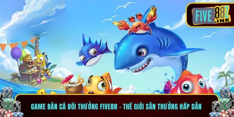 các game bắn cá đổi thưởng five88